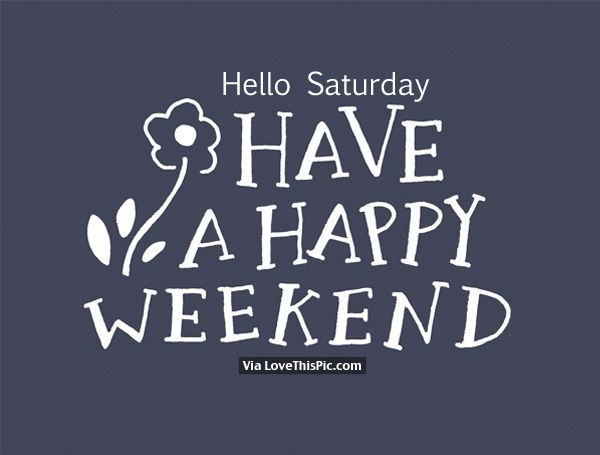 208204-Hello-Saturday-Have-A-Happy-Weekend.jpg