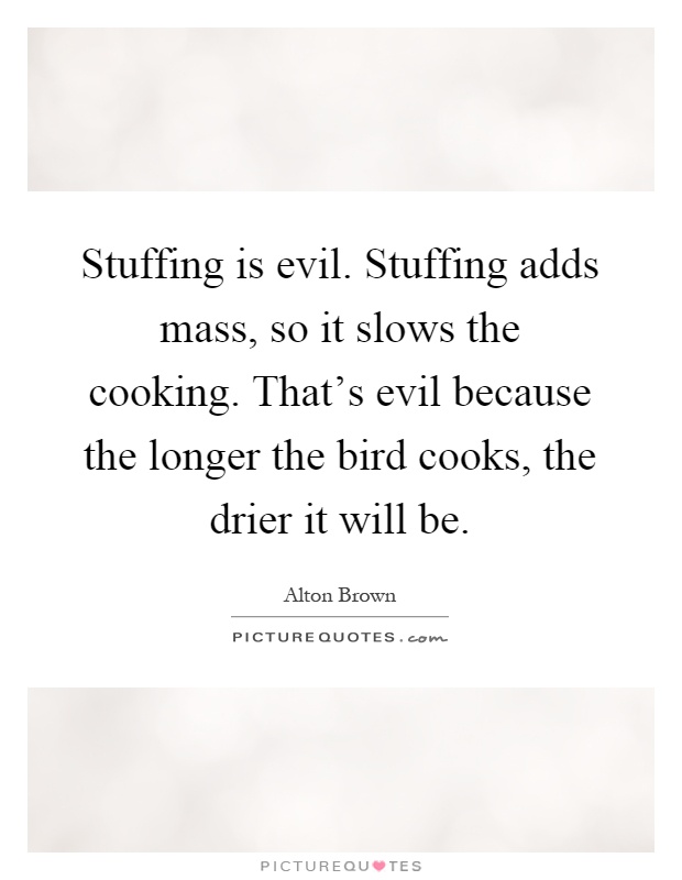 stuffing-is-evil-stuffing-adds-mass-so-it-slows-the-cooking-thats-evil-because-the-longer-the-bird-quote-1.jpg