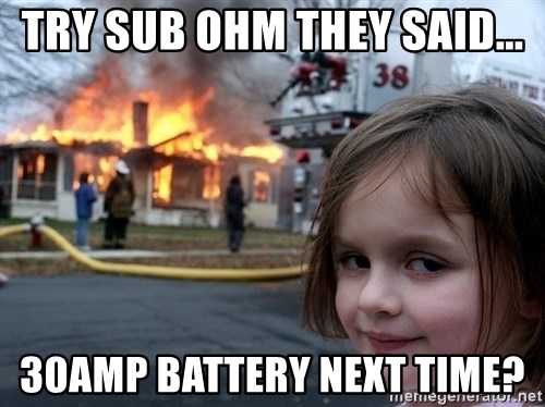 try-sub-ohm-they-said-30amp-battery-next-time.jpg