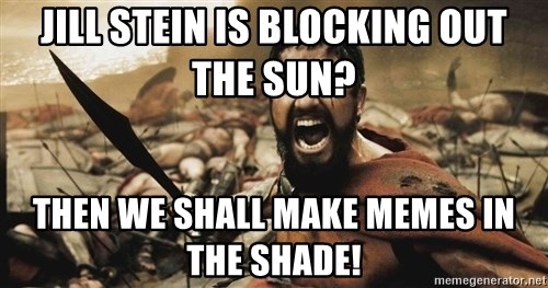 jill-stein-is-blocking-out-the-sun-then-we-shall-make-memes-in-the-shade.jpg