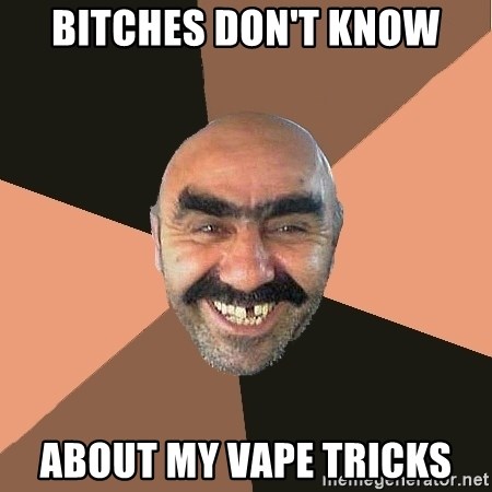 bitches-dont-know-about-my-vape-tricks.jpg